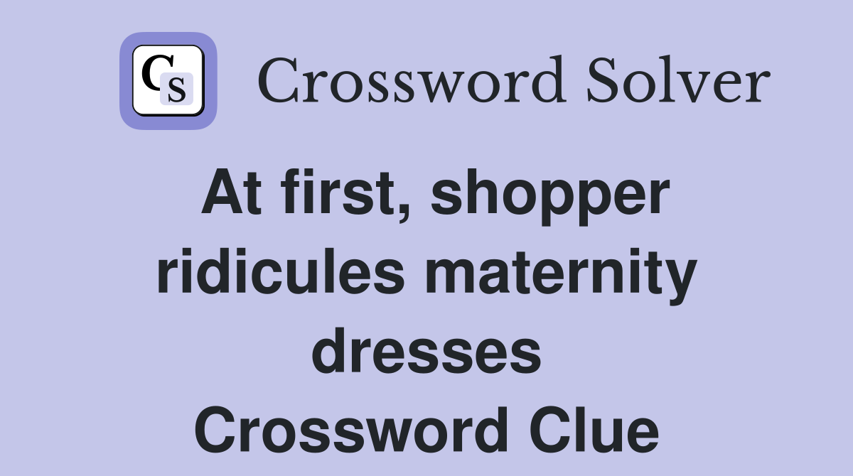 At first, shopper ridicules maternity dresses Crossword Clue Answers Crossword Solver